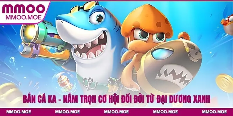 Bắn cá KA - Nắm trọn cơ hội đổi đời từ đại dương xanh 3 Bắn Cá Ka - Nắm Trọn Cơ Hội Đổi Đời Từ Đại Dương Xanh