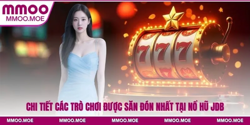 Chi tiết các trò chơi được săn đón nhất tại Nổ hũ JDB