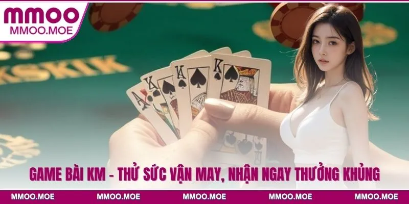 Game bài KM - Thử Sức Vận May, Nhận Ngay Thưởng Khủng