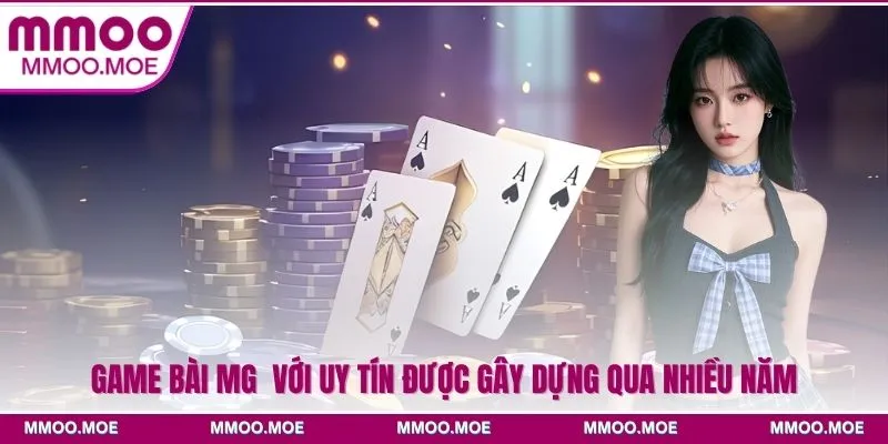 Game bài MG  với uy tín được gây dựng qua nhiều năm