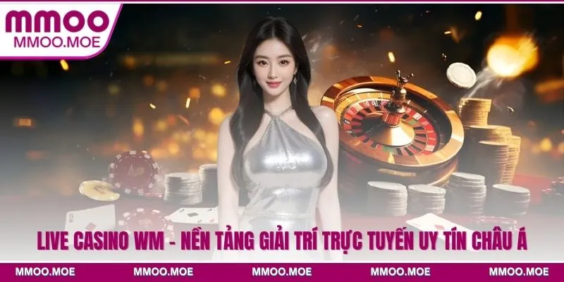 Live Casino WM - Nền Tảng Giải Trí Trực Tuyến Uy Tín Châu Á