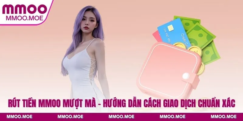 Rút iền MMOO Mượt Mà - Hướng Dẫn Cách Giao Dịch Chuẩn Xác