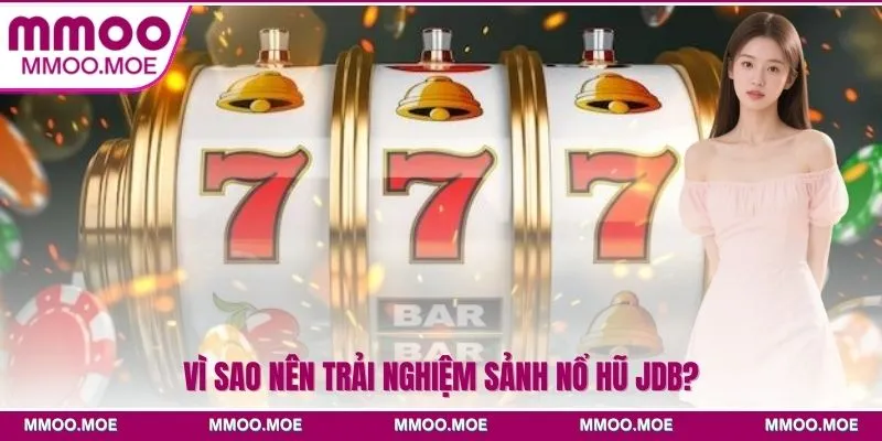 Vì sao nên trải nghiệm sảnh Nổ hũ JDB?